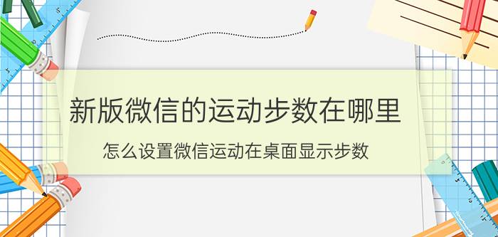 新版微信的运动步数在哪里 怎么设置微信运动在桌面显示步数？